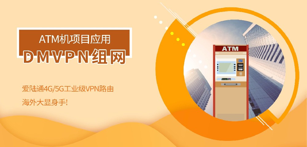 ATM机项目应用（DMVPN组网），爱陆通4G/5G工···